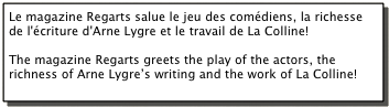Le magazine Regarts salue le jeu des comédiens, la richesse de l'écriture d'Arne Lygre et le travail de La Colline!  The magazine Regarts greets the play of the actors, the richness of Arne Lygre’s writing and the work of La Colline!